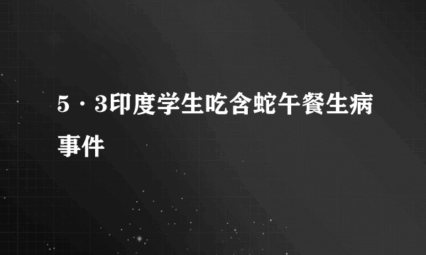 5·3印度学生吃含蛇午餐生病事件