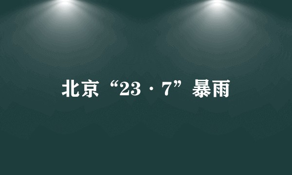 北京“23·7”暴雨
