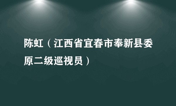 陈虹（江西省宜春市奉新县委原二级巡视员）