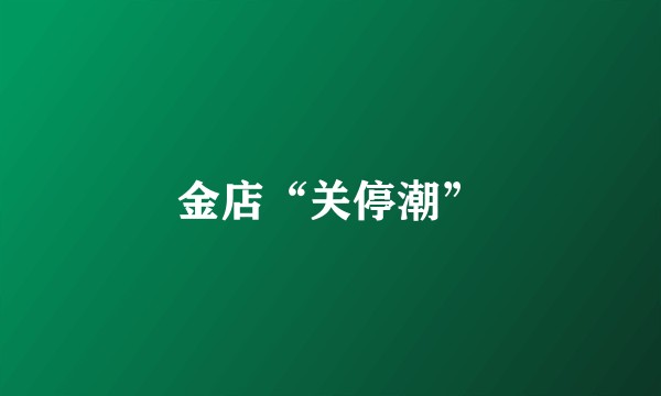 金店“关停潮”