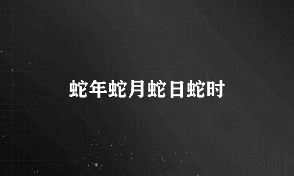 蛇年蛇月蛇日蛇时