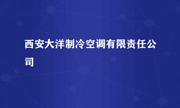 西安大洋制冷空调有限责任公司