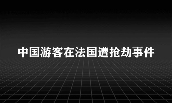 中国游客在法国遭抢劫事件