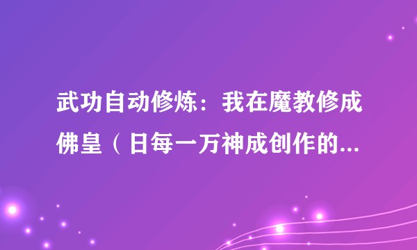 武功自动修炼：我在魔教修成佛皇（日每一万神成创作的仙侠类网络小说）