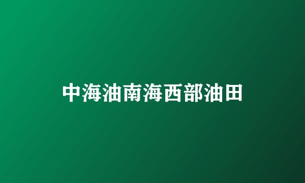 中海油南海西部油田