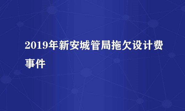 2019年新安城管局拖欠设计费事件