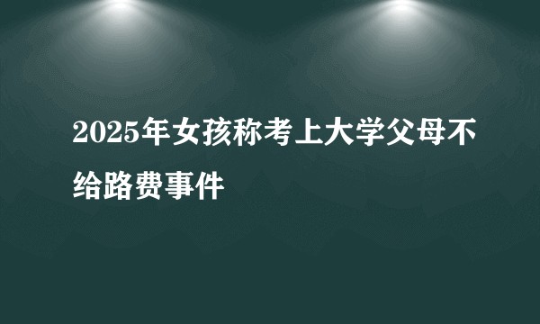 2025年女孩称考上大学父母不给路费事件