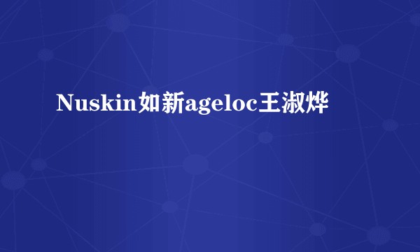 Nuskin如新ageloc王淑烨