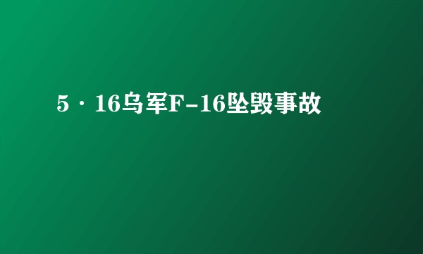 5·16乌军F-16坠毁事故