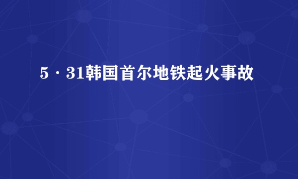 5·31韩国首尔地铁起火事故