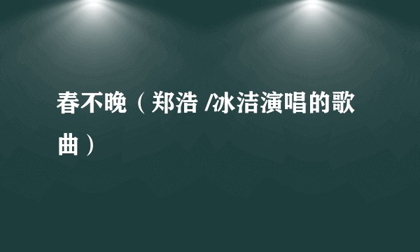 春不晚（郑浩 /冰洁演唱的歌曲）