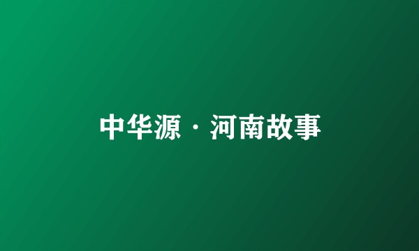 中华源·河南故事
