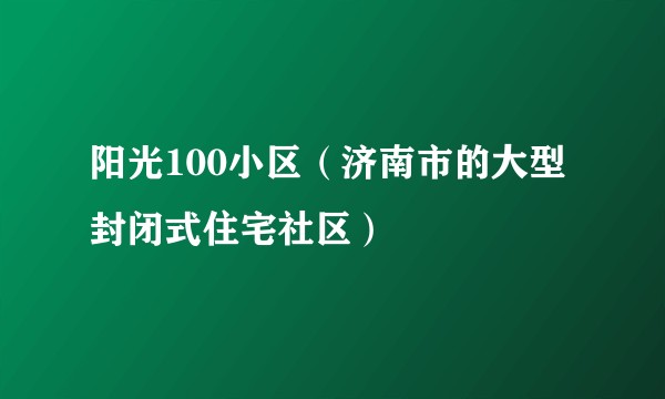 阳光100小区（济南市的大型封闭式住宅社区）