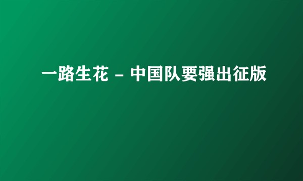 一路生花 - 中国队要强出征版