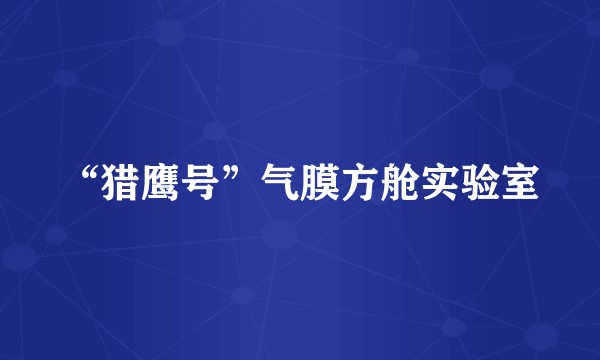 “猎鹰号”气膜方舱实验室