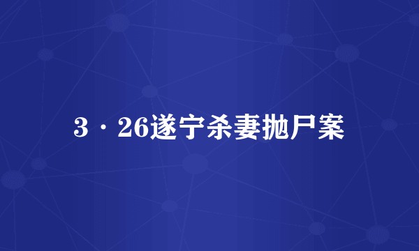 3·26遂宁杀妻抛尸案