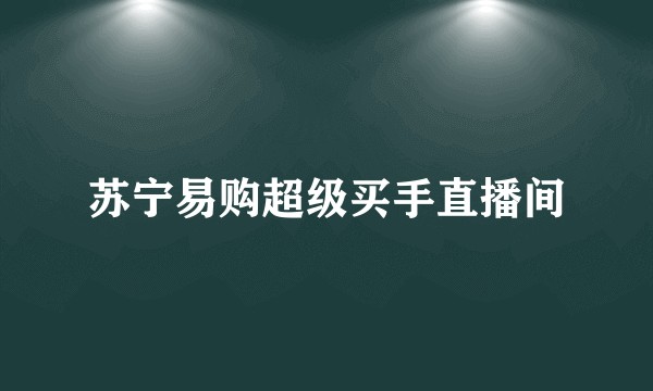 苏宁易购超级买手直播间