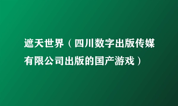 遮天世界（四川数字出版传媒有限公司出版的国产游戏）