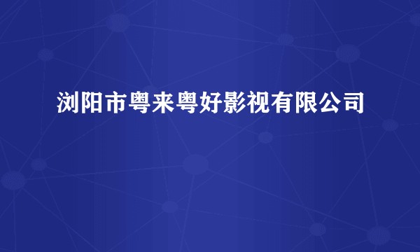 浏阳市粤来粤好影视有限公司