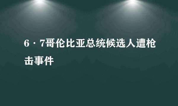 6·7哥伦比亚总统候选人遭枪击事件