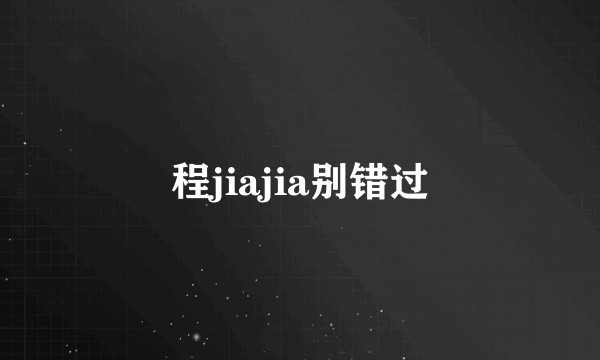 程jiajia别错过