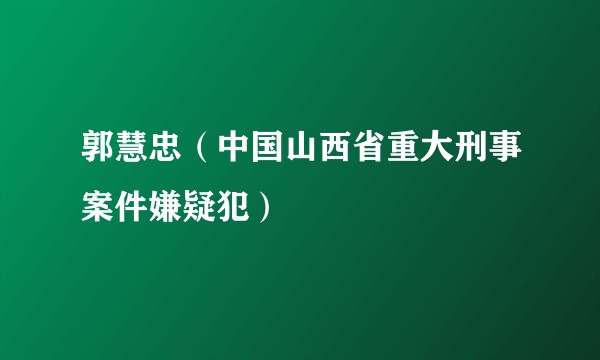 郭慧忠（中国山西省重大刑事案件嫌疑犯）