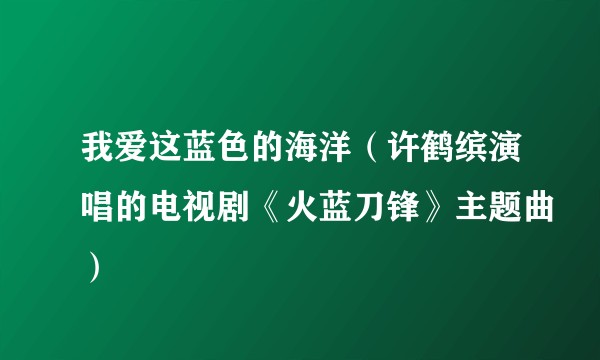 我爱这蓝色的海洋（许鹤缤演唱的电视剧《火蓝刀锋》主题曲）