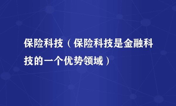 保险科技（保险科技是金融科技的一个优势领域）
