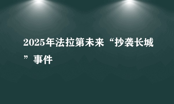 2025年法拉第未来“抄袭长城”事件