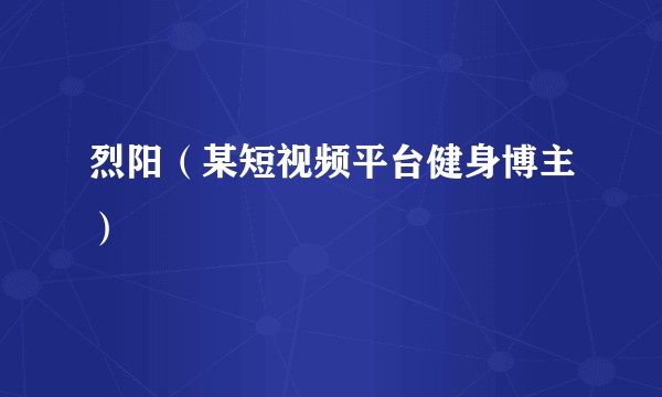 烈阳（某短视频平台健身博主）