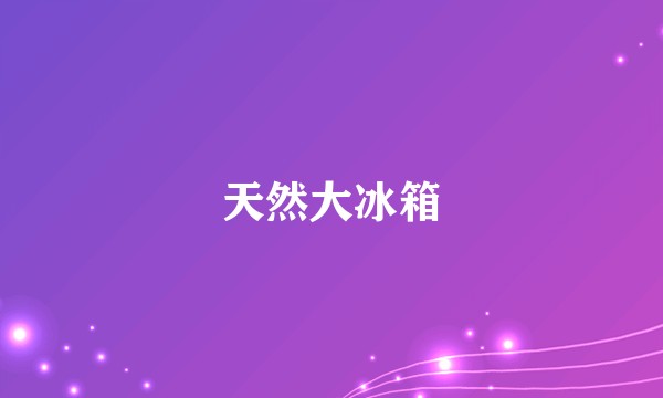 天然大冰箱