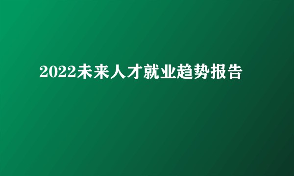2022未来人才就业趋势报告