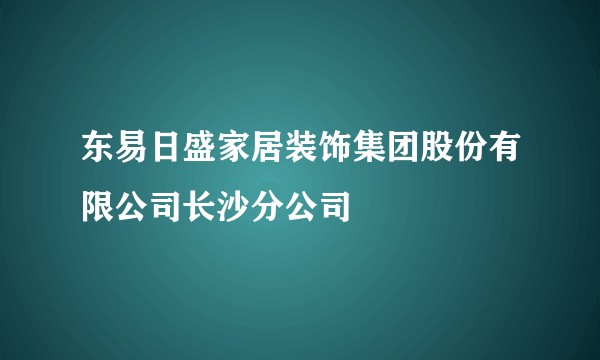 东易日盛家居装饰集团股份有限公司长沙分公司