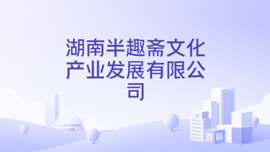 湖南半趣斋文化产业发展有限公司