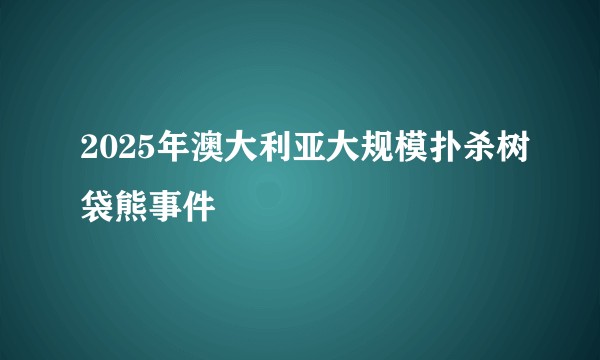 2025年澳大利亚大规模扑杀树袋熊事件