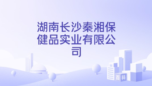 湖南长沙秦湘保健品实业有限公司