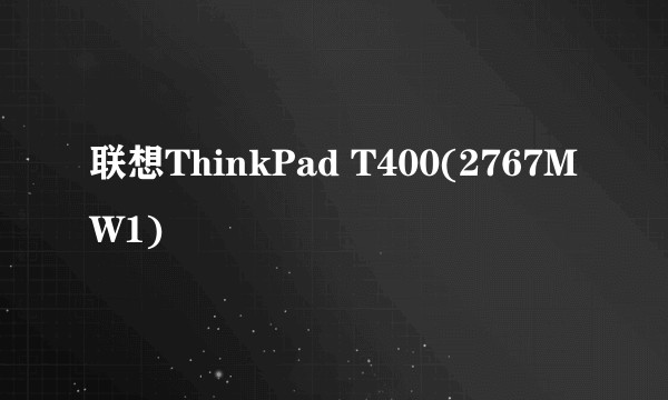 联想ThinkPad T400(2767MW1)