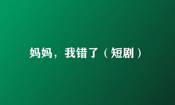 妈妈，我错了（短剧）