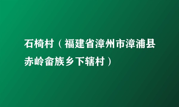 石椅村（福建省漳州市漳浦县赤岭畲族乡下辖村）
