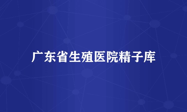 广东省生殖医院精子库
