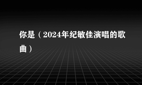 你是（2024年纪敏佳演唱的歌曲）