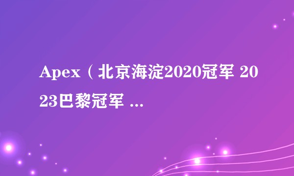 Apex（北京海淀2020冠军 2023巴黎冠军 CS历史的传奇Dan 
