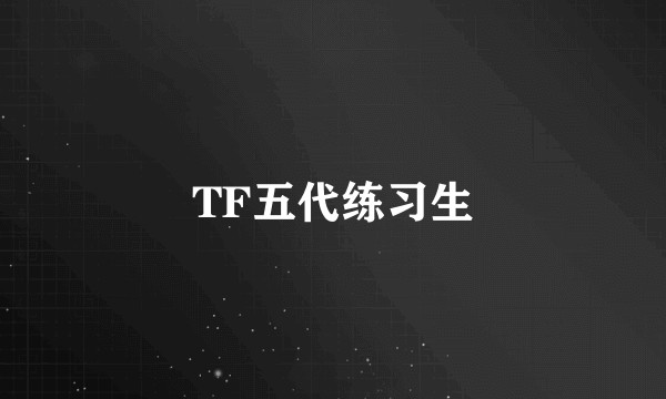 TF五代练习生