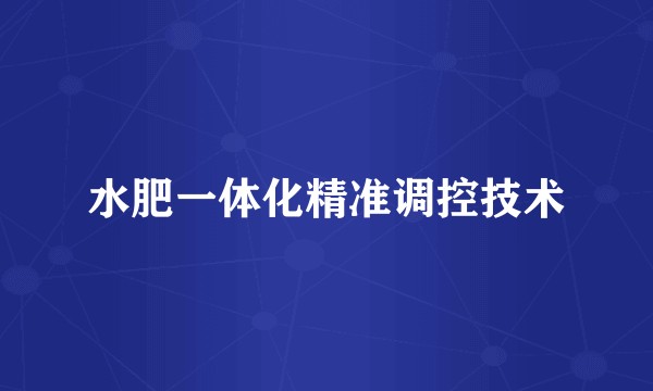 水肥一体化精准调控技术