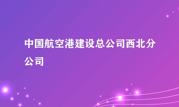 中国航空港建设总公司西北分公司