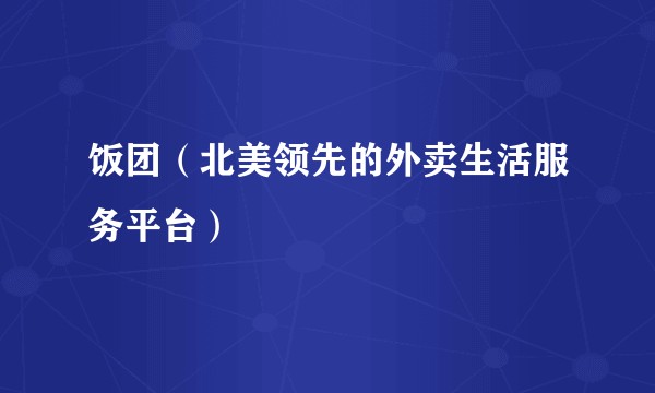 饭团（北美领先的外卖生活服务平台）