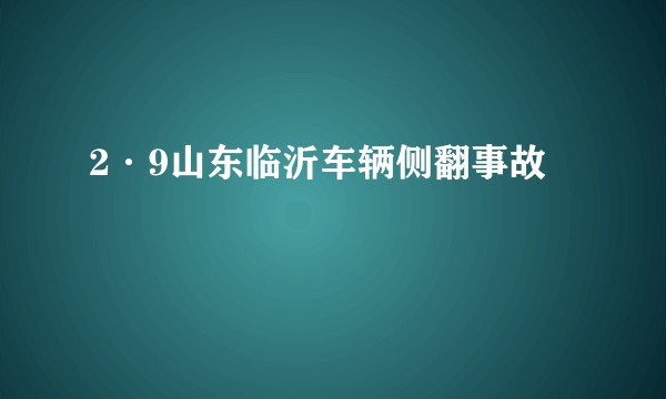 2·9山东临沂车辆侧翻事故
