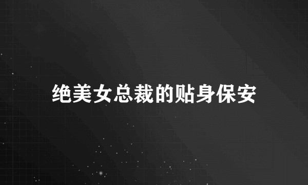 绝美女总裁的贴身保安