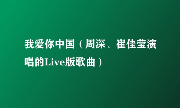 我爱你中国（周深、崔佳莹演唱的Live版歌曲）