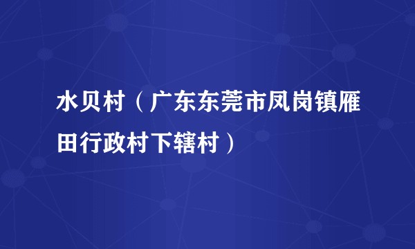 水贝村（广东东莞市凤岗镇雁田行政村下辖村）